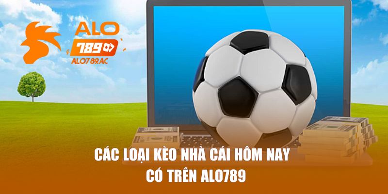 Các loại kèo nhà cái hôm nay có trên Alo789