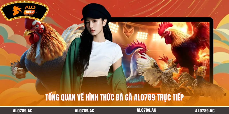 Tổng quan về hình thức đá gà ALO789 trực tiếp